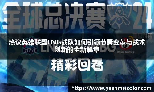 热议英雄联盟LNG战队如何引领节奏变革与战术创新的全新篇章