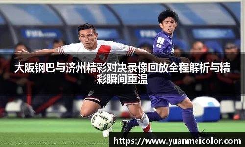 大阪钢巴与济州精彩对决录像回放全程解析与精彩瞬间重温