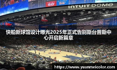 快船新球馆设计曝光2025年正式告别斯台普斯中心开启新篇章