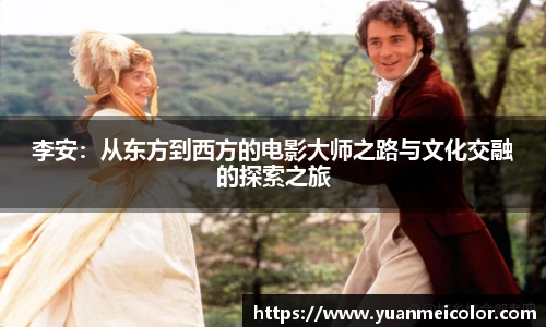 李安：从东方到西方的电影大师之路与文化交融的探索之旅