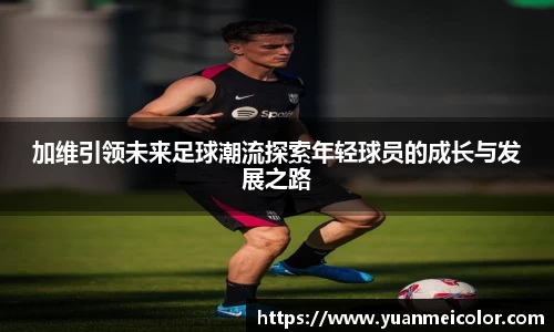 加维引领未来足球潮流探索年轻球员的成长与发展之路